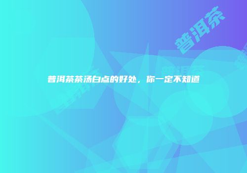 普洱茶茶汤白点的好处，你一定不知道