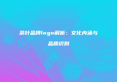 茶叶品牌logo解析：文化内涵与品质识别