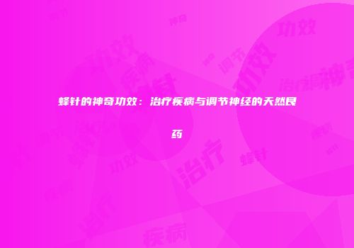 蜂针的神奇功效：治疗疾病与调节神经的天然良药