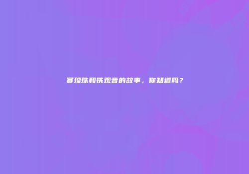 赛珍珠和铁观音的故事，你知道吗？