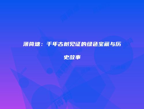 薄荷塘：千年古树见证的绿色宝藏与历史故事