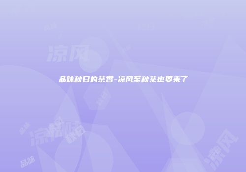 品味秋日的茶香-凉风至秋茶也要来了