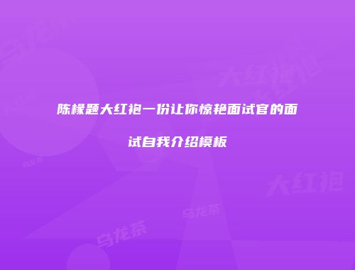 陈椽题大红袍一份让你惊艳面试官的面试自我介绍模板