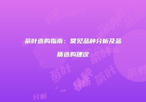 茶叶选购指南：常见品种分析及品质选购建议