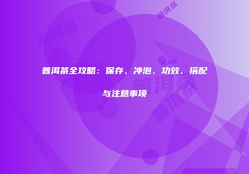 普洱茶全攻略：保存、冲泡、功效、搭配与注意事项