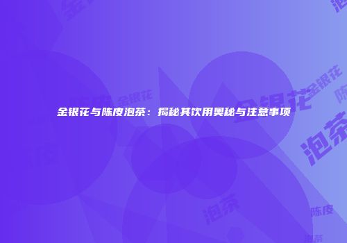 金银花与陈皮泡茶：揭秘其饮用奥秘与注意事项