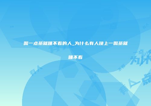 喝一点茶就睡不着的人_为什么有人晚上一喝茶就睡不着