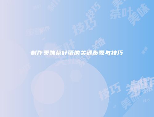 制作美味茶叶蛋的关键步骤与技巧