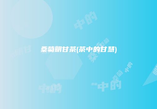 桑菊明甘茶(茶中的甘慧)