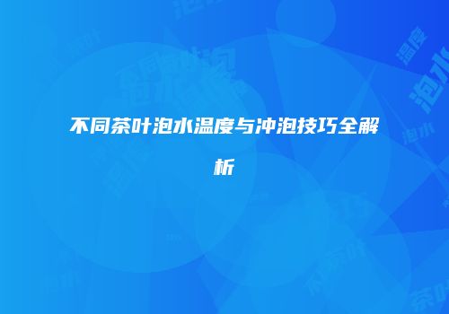 不同茶叶泡水温度与冲泡技巧全解析