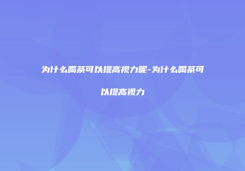 为什么喝茶可以提高视力呢-为什么喝茶可以提高视力