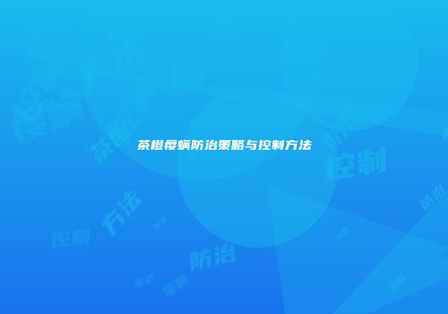 茶橙瘿螨防治策略与控制方法
