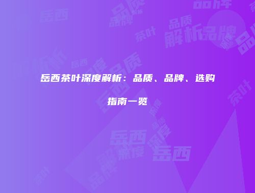 岳西茶叶深度解析：品质、品牌、选购指南一览