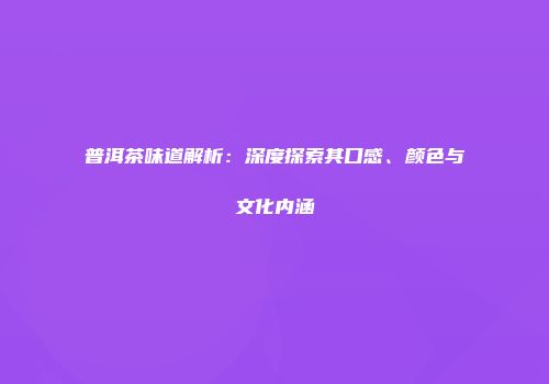 普洱茶味道解析：深度探索其口感、颜色与文化内涵