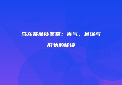 乌龙茶品质鉴赏：香气、色泽与形状的秘诀
