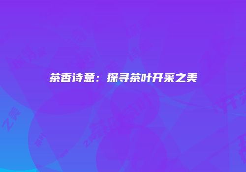 茶香诗意：探寻茶叶开采之美