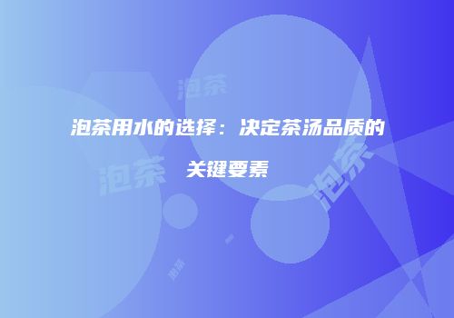泡茶用水的选择：决定茶汤品质的关键要素