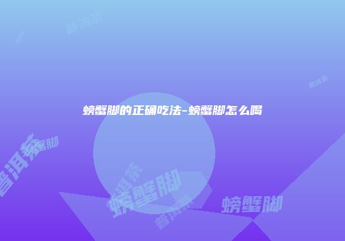 螃蟹脚的正确吃法-螃蟹脚怎么喝