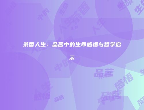 茶香人生：品茗中的生命感悟与哲学启示