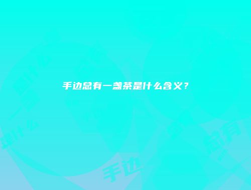 手边总有一盏茶是什么含义？