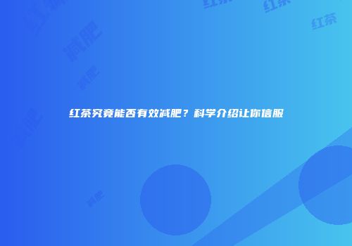 红茶究竟能否有效减肥？科学介绍让你信服