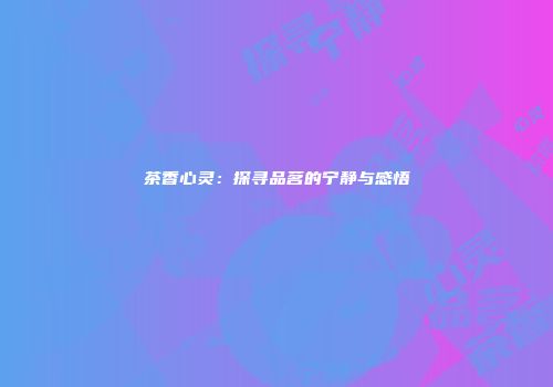 茶香心灵：探寻品茗的宁静与感悟