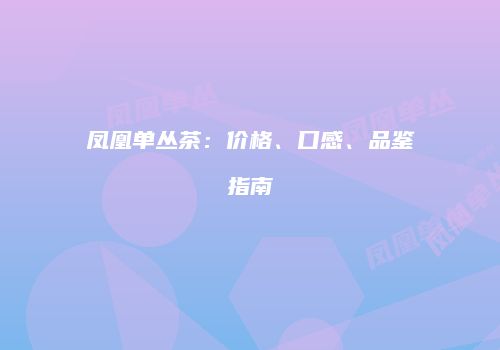 凤凰单丛茶：价格、口感、品鉴指南