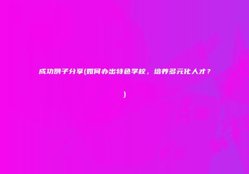 成功例子分享(如何办出特色学校，培养多元化人才？)