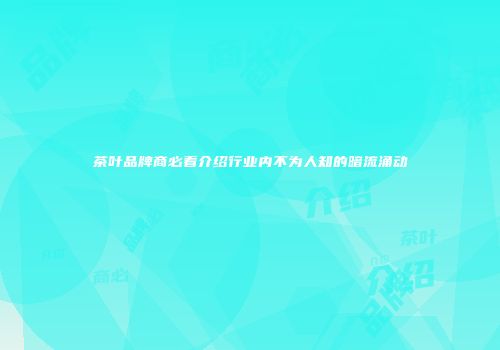 茶叶品牌商必看介绍行业内不为人知的暗流涌动