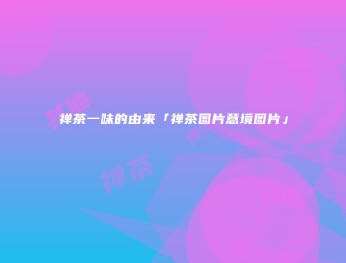 禅茶一味的由来「禅茶图片意境图片」