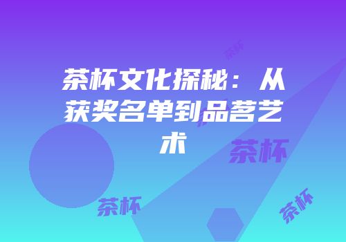 茶杯文化探秘：从获奖名单到品茗艺术
