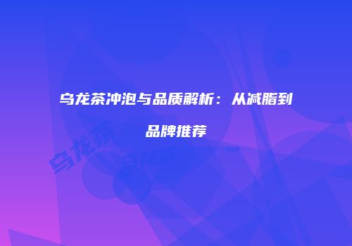 乌龙茶冲泡与品质解析：从减脂到品牌推荐