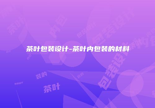 茶叶包装设计-茶叶内包装的材料