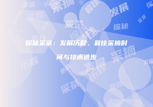 探秘采茶：发展历程、最佳采摘时间与技术进步