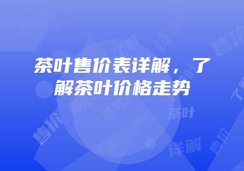 茶叶售价表详解，了解茶叶价格走势