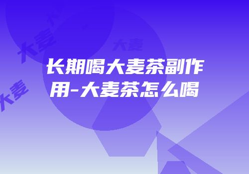 长期喝大麦茶副作用-大麦茶怎么喝