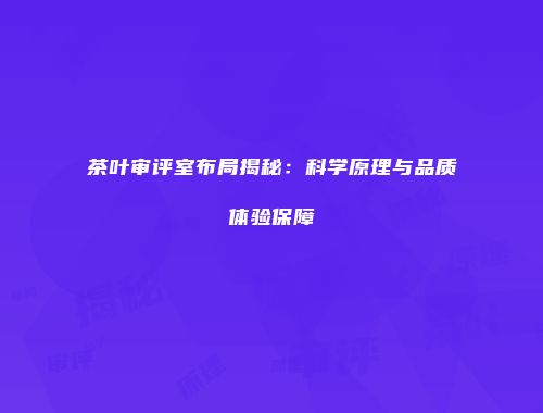 茶叶审评室布局揭秘：科学原理与品质体验保障