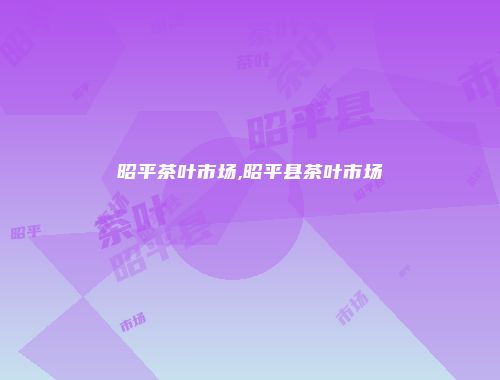 昭平茶叶市场,昭平县茶叶市场