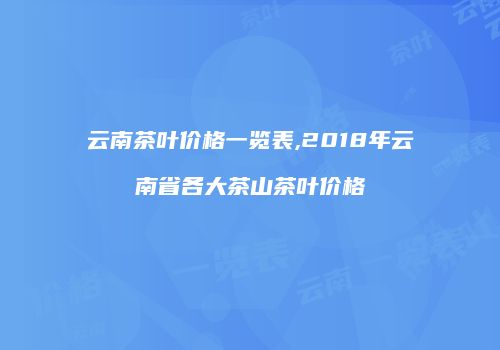 云南茶叶价格一览表,2018年云南省各大茶山茶叶价格