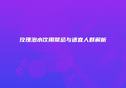 玫瑰泡水饮用禁忌与适宜人群解析