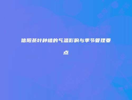 信阳茶叶种植的气温影响与季节管理要点