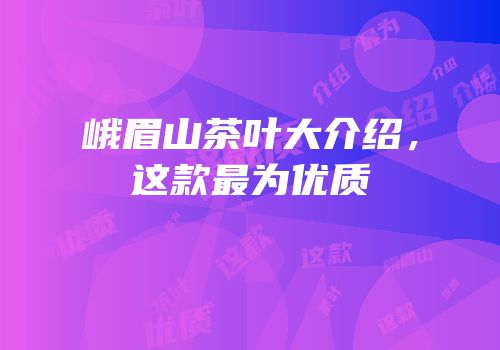 峨眉山茶叶大介绍，这款最为优质