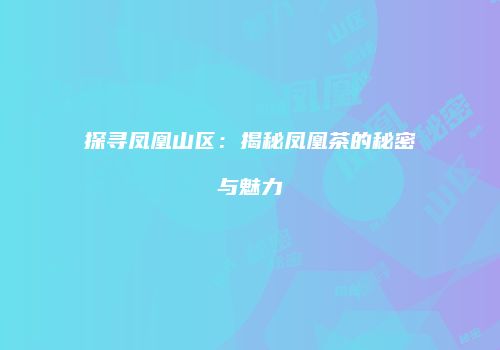 探寻凤凰山区：揭秘凤凰茶的秘密与魅力
