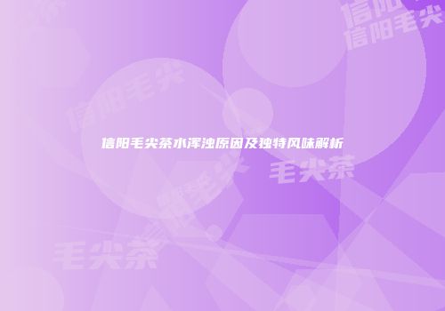 信阳毛尖茶水浑浊原因及独特风味解析