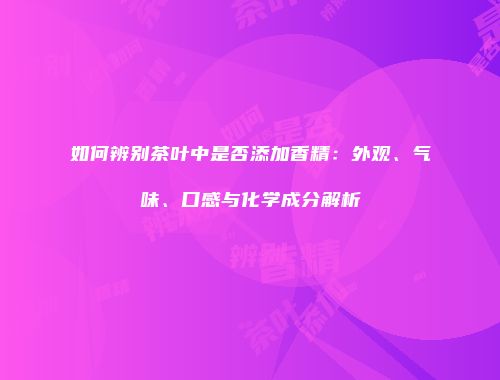 如何辨别茶叶中是否添加香精：外观、气味、口感与化学成分解析