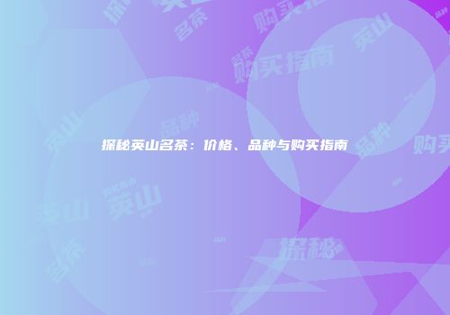 探秘英山名茶：价格、品种与购买指南