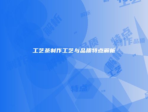 工艺茶制作工艺与品质特点解析