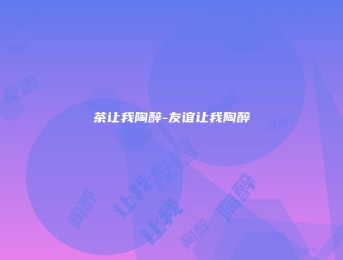 茶让我陶醉-友谊让我陶醉