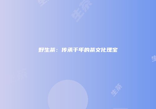 野生茶：传承千年的茶文化瑰宝