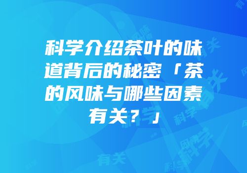 科学介绍茶叶的味道背后的秘密「茶的风味与哪些因素有关？」